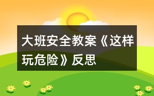 大班安全教案《這樣玩危險》反思