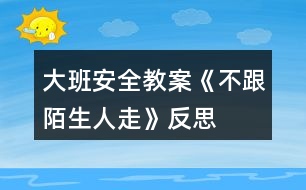 大班安全教案《不跟陌生人走》反思