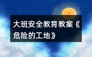 大班安全教育教案《危險的工地》