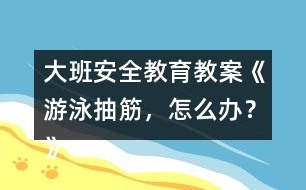 大班安全教育教案《游泳抽筋，怎么辦？》