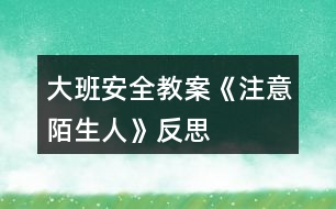 大班安全教案《注意陌生人》反思