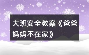 大班安全教案《爸爸、媽媽不在家》