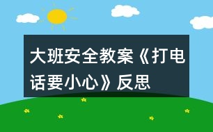 大班安全教案《打電話要小心》反思