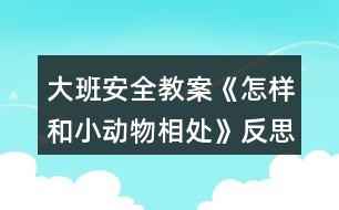 大班安全教案《怎樣和小動物相處》反思