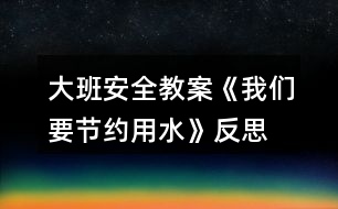 大班安全教案《我們要節(jié)約用水》反思