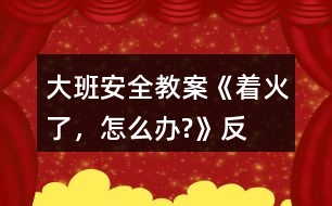 大班安全教案《“著火了，怎么辦?”》反思