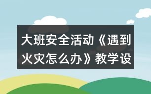 大班安全活動《遇到火災怎么辦》教學設計反思