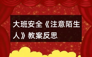 大班安全《注意陌生人》教案反思