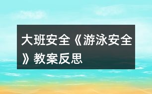 大班安全《游泳安全》教案反思