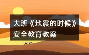 大班《地震的時(shí)候》安全教育教案