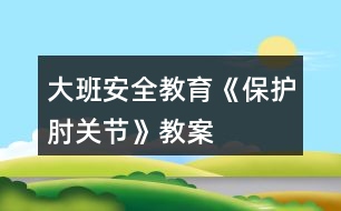 大班安全教育《保護肘關節(jié)》教案