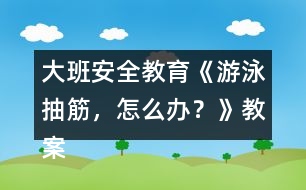 大班安全教育《游泳抽筋，怎么辦？》教案