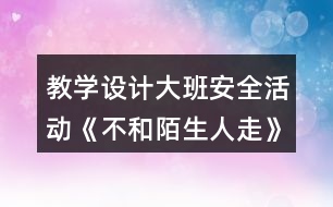 教學(xué)設(shè)計大班安全活動《不和陌生人走》反思