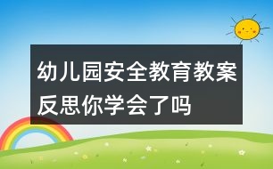 幼兒園安全教育教案反思——你學(xué)會了嗎？