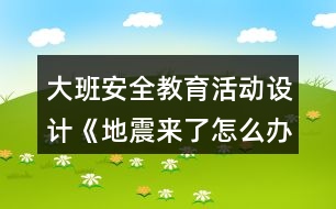 大班安全教育活動設(shè)計(jì)《地震來了怎么辦？》教案反思