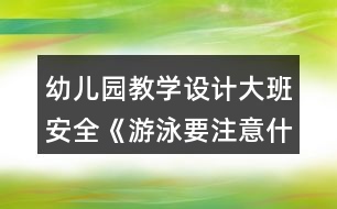 幼兒園教學(xué)設(shè)計大班安全《游泳要注意什么》教案反思