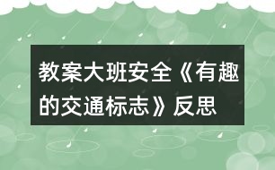 教案大班安全《有趣的交通標(biāo)志》反思