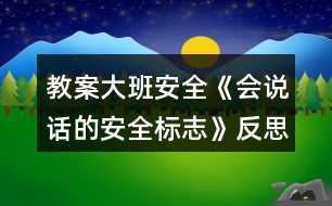 教案大班安全《會(huì)說話的安全標(biāo)志》反思