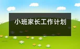 小班家長(zhǎng)工作計(jì)劃