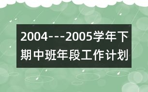 2004---2005學年下期中班年段工作計劃