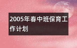 2005年春中班保育工作計劃