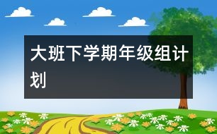 大班下學(xué)期年級組計劃