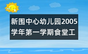 新圍中心幼兒園2005學(xué)年第一學(xué)期食堂工作計(jì)劃