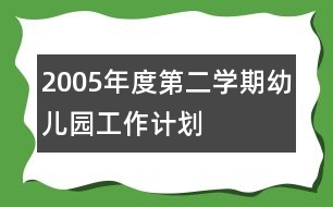 2005年度第二學(xué)期幼兒園工作計(jì)劃