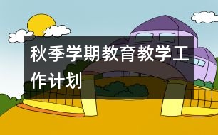 秋季學期教育教學工作計劃