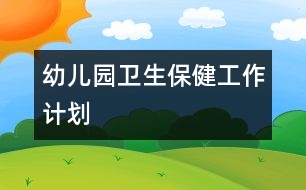 幼兒園衛(wèi)生保健工作計(jì)劃