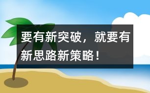 要有新突破，就要有新思路、新策略！