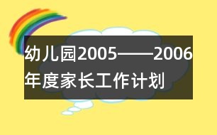 幼兒園2005――2006年度家長工作計(jì)劃