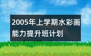 2005年上學(xué)期水彩畫能力提升班計(jì)劃