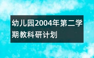 幼兒園2004年第二學期教科研計劃