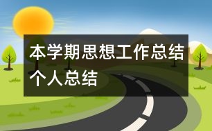 本學(xué)期思想、工作總結(jié)（個(gè)人總結(jié)）