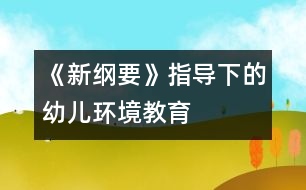 《新綱要》指導(dǎo)下的幼兒環(huán)境教育