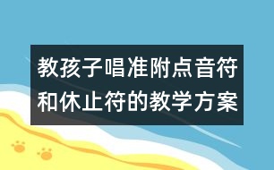 教孩子唱準(zhǔn)附點(diǎn)音符和休止符的教學(xué)方案