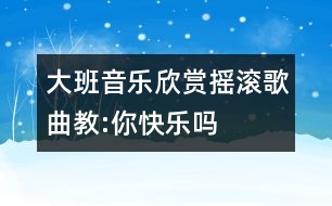 大班音樂(lè)欣賞搖滾歌曲教:你快樂(lè)嗎