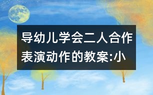 導(dǎo)幼兒學(xué)會二人合作表演動作的教案:小雨和花