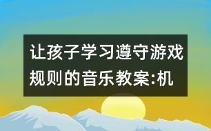 讓孩子學(xué)習(xí)遵守游戲規(guī)則的音樂教案:機器人