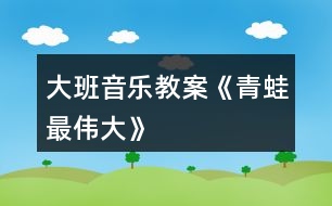 大班音樂(lè)教案《青蛙最偉大》