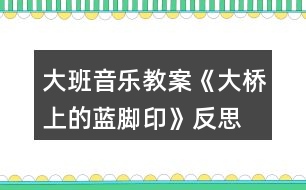 大班音樂教案《大橋上的藍(lán)腳印》反思