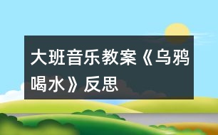 大班音樂教案《烏鴉喝水》反思