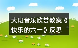 大班音樂欣賞教案《快樂的六一》反思