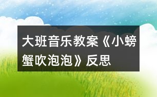 大班音樂教案《小螃蟹吹泡泡》反思