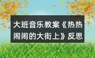 大班音樂(lè)教案《熱熱鬧鬧的大街上》反思