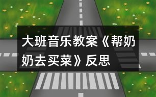 大班音樂(lè)教案《幫奶奶去買(mǎi)菜》反思