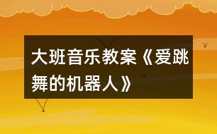 大班音樂教案《愛跳舞的機器人》