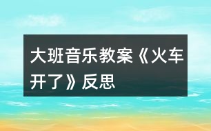 大班音樂(lè)教案《火車(chē)開(kāi)了》反思