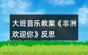 大班音樂教案《非洲歡迎你》反思